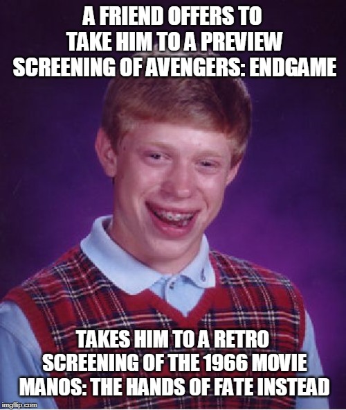 Bad Luck Brian Meme | A FRIEND OFFERS TO TAKE HIM TO A PREVIEW SCREENING OF AVENGERS: ENDGAME TAKES HIM TO A RETRO SCREENING OF THE 1966 MOVIE MANOS: THE HANDS OF | image tagged in memes,bad luck brian | made w/ Imgflip meme maker