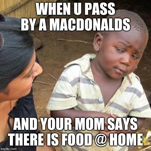 Third World Skeptical Kid Meme | WHEN U PASS BY A MACDONALDS; AND YOUR MOM SAYS THERE IS FOOD @ HOME | image tagged in memes,third world skeptical kid | made w/ Imgflip meme maker