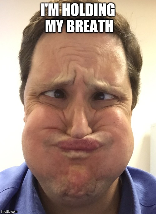 holding breath | I'M HOLDING MY BREATH | image tagged in holding breath | made w/ Imgflip meme maker