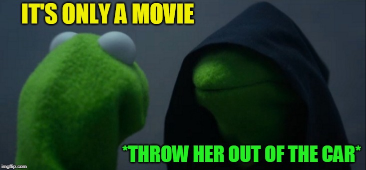 Evil Kermit Meme | IT'S ONLY A MOVIE *THROW HER OUT OF THE CAR* | image tagged in memes,evil kermit | made w/ Imgflip meme maker