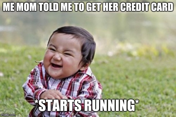 Evil Toddler | ME MOM TOLD ME TO GET HER CREDIT CARD; *STARTS RUNNING* | image tagged in memes,evil toddler | made w/ Imgflip meme maker