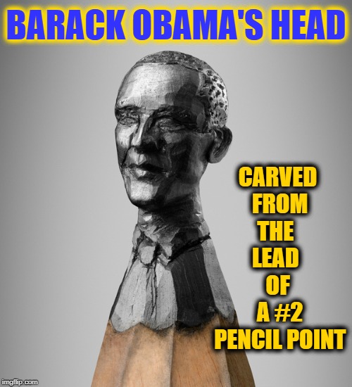 You Can't Call Him a Pin Head, Now | CARVED FROM  THE    LEAD     OF    A #2 PENCIL POINT; BARACK OBAMA'S HEAD | image tagged in vince vance,barack obama,miniature carving,number 2 pencil,carved from a pencil lead,bust of obama | made w/ Imgflip meme maker