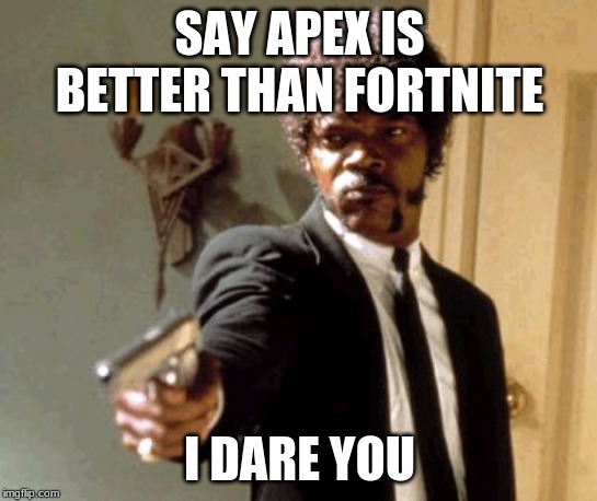 Say That Again I Dare You Meme | SAY APEX IS BETTER THAN FORTNITE; I DARE YOU | image tagged in memes,say that again i dare you | made w/ Imgflip meme maker