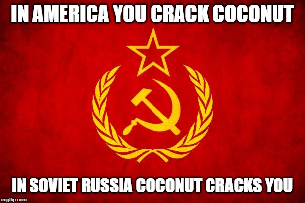 In Soviet Russia | IN AMERICA YOU CRACK COCONUT; IN SOVIET RUSSIA COCONUT CRACKS YOU | image tagged in in soviet russia | made w/ Imgflip meme maker