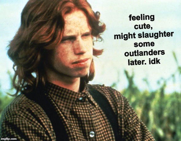 Malachi | feeling cute, might slaughter some outlanders later. idk | image tagged in malachi,the children of the corn,feeling cute,memes | made w/ Imgflip meme maker