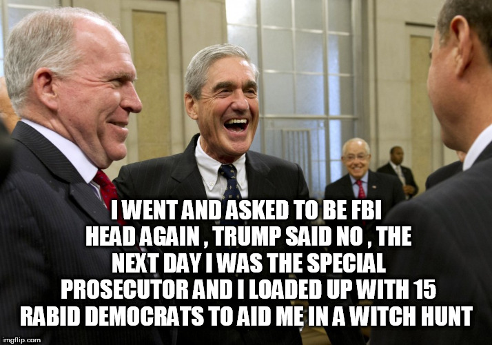 Happy Robert Mueller | I WENT AND ASKED TO BE FBI HEAD AGAIN , TRUMP SAID NO , THE NEXT DAY I WAS THE SPECIAL PROSECUTOR AND I LOADED UP WITH 15 RABID DEMOCRATS TO AID ME IN A WITCH HUNT | image tagged in happy robert mueller | made w/ Imgflip meme maker