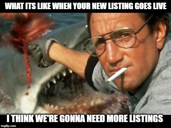 Jaws Chum | WHAT ITS LIKE WHEN YOUR NEW LISTING GOES LIVE; I THINK WE'RE GONNA NEED MORE LISTINGS | image tagged in jaws chum | made w/ Imgflip meme maker