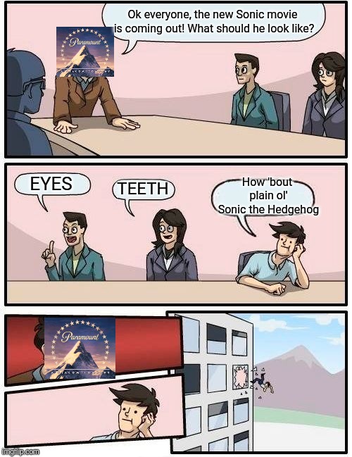 Thank you Paramount for actually deciding to fix this thing | Ok everyone, the new Sonic movie is coming out! What should he look like? How 'bout plain ol' Sonic the Hedgehog; EYES; TEETH | image tagged in memes,boardroom meeting suggestion,sonic | made w/ Imgflip meme maker