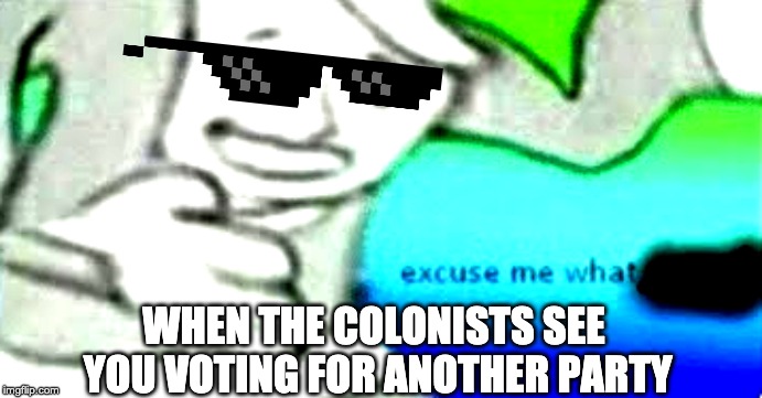 Excuse me what the- (clean) | WHEN THE COLONISTS SEE YOU VOTING FOR ANOTHER PARTY | image tagged in excuse me what the- clean | made w/ Imgflip meme maker