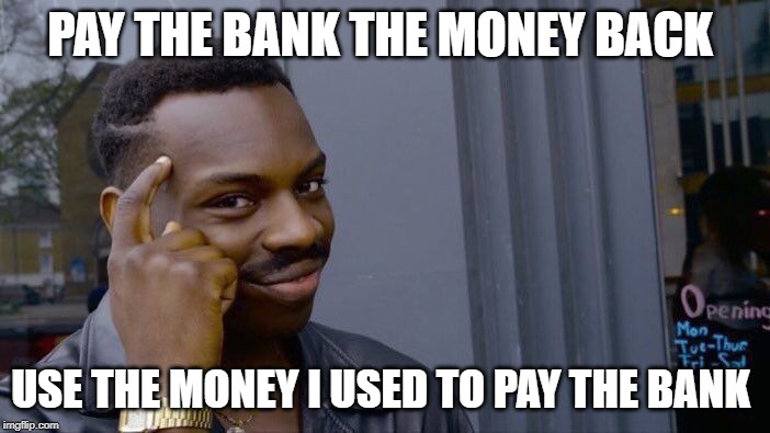 Roll Safe Think About It | PAY THE BANK THE MONEY BACK; USE THE MONEY I USED TO PAY THE BANK | image tagged in memes,roll safe think about it | made w/ Imgflip meme maker