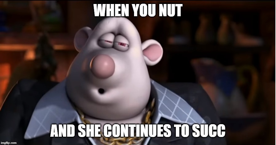 Whitey Gets Big Succ | WHEN YOU NUT; AND SHE CONTINUES TO SUCC | image tagged in flushed away,succ,nut | made w/ Imgflip meme maker