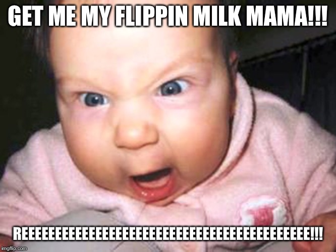 Angry baby | GET ME MY FLIPPIN MILK MAMA!!! REEEEEEEEEEEEEEEEEEEEEEEEEEEEEEEEEEEEEEEEEEE!!! | image tagged in angry baby | made w/ Imgflip meme maker