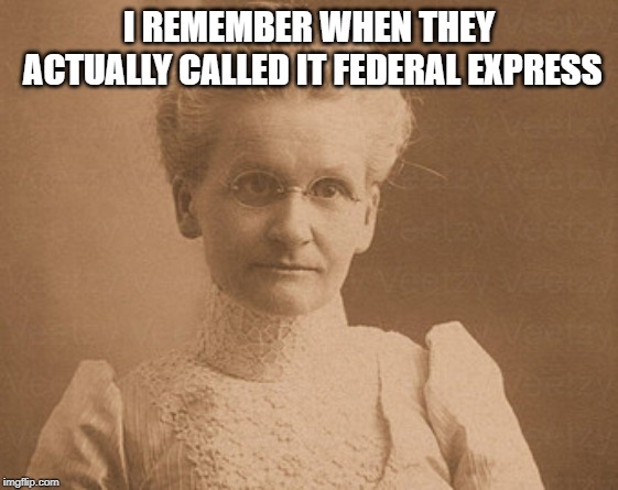 Old woman | I REMEMBER WHEN THEY ACTUALLY CALLED IT FEDERAL EXPRESS | image tagged in old woman | made w/ Imgflip meme maker