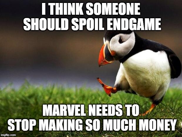 Unpopular Opinion Puffin Meme | I THINK SOMEONE SHOULD SPOIL ENDGAME; MARVEL NEEDS TO STOP MAKING SO MUCH MONEY | image tagged in memes,unpopular opinion puffin | made w/ Imgflip meme maker