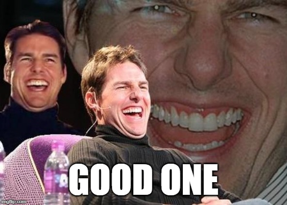 Tom Cruise laugh | GOOD ONE | image tagged in tom cruise laugh | made w/ Imgflip meme maker