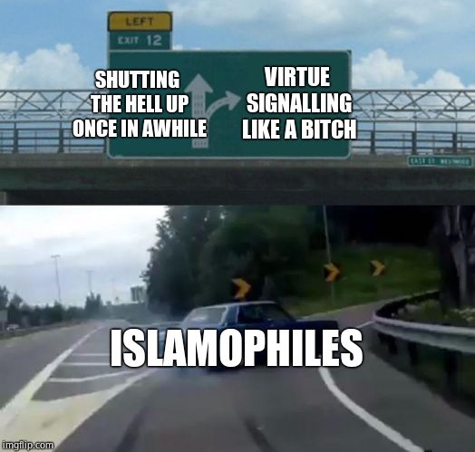 Left Exit 12 Off Ramp Meme | SHUTTING THE HELL UP ONCE IN AWHILE VIRTUE SIGNALLING LIKE A B**CH ISLAMOPHILES | image tagged in memes,left exit 12 off ramp | made w/ Imgflip meme maker