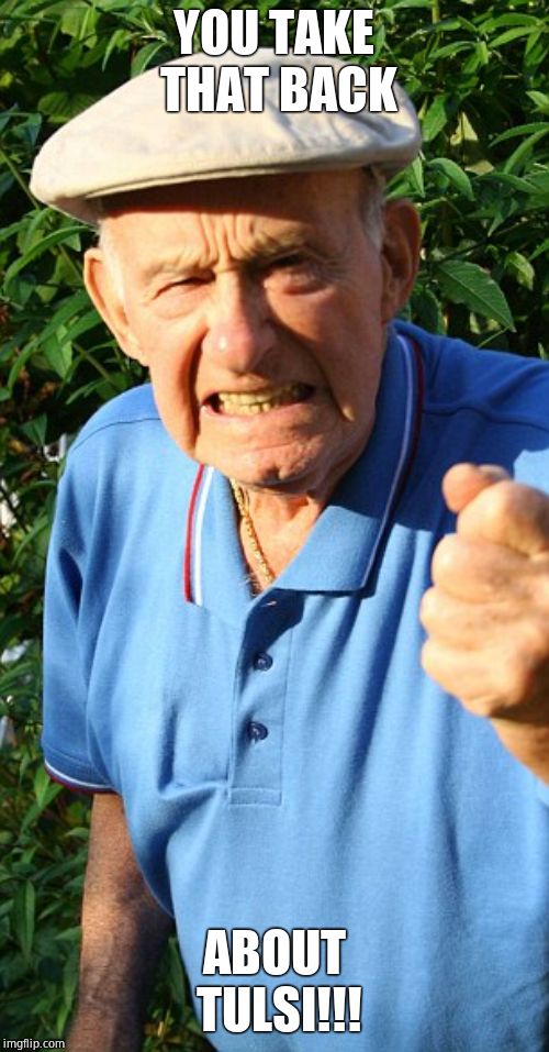 Old man shaking fist | YOU TAKE THAT BACK ABOUT TULSI!!! | image tagged in old man shaking fist | made w/ Imgflip meme maker