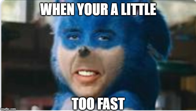 WHEN YOUR A LITTLE; TOO FAST | image tagged in sonic the hedgehog | made w/ Imgflip meme maker