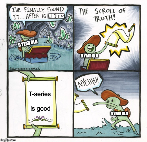 The Scroll Of Truth | MINUTES; 9 YEAR OLD; 9 YEAR OLD; T-series is good; 9 YEAR OLD | image tagged in memes,the scroll of truth | made w/ Imgflip meme maker