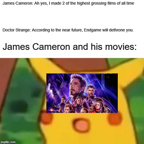 Look out James Cameron | James Cameron: Ah yes, I made 2 of the highest grossing films of all time; Doctor Strange: According to the near future, Endgame will dethrone you. James Cameron and his movies: | image tagged in memes,surprised pikachu | made w/ Imgflip meme maker