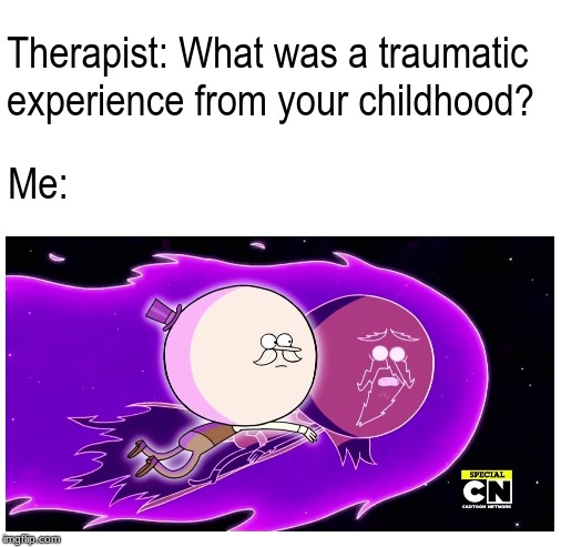 Therapist: What was a traumatic experience from your childhood? Me: | image tagged in blank white template | made w/ Imgflip meme maker