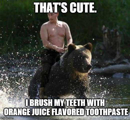 Putin Thats Cute | THAT'S CUTE. I BRUSH MY TEETH WITH ORANGE JUICE FLAVORED TOOTHPASTE | image tagged in putin thats cute | made w/ Imgflip meme maker