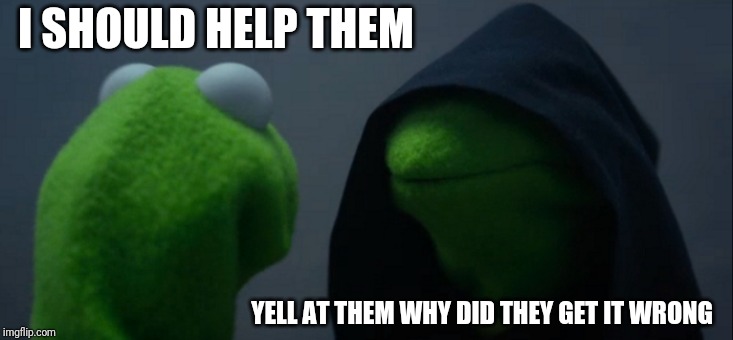 Evil Kermit Meme | I SHOULD HELP THEM YELL AT THEM WHY DID THEY GET IT WRONG | image tagged in memes,evil kermit | made w/ Imgflip meme maker