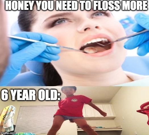 I ran out of ideas sorry | HONEY YOU NEED TO FLOSS MORE; 6 YEAR OLD: | image tagged in flossing,kids,dental,office,women | made w/ Imgflip meme maker