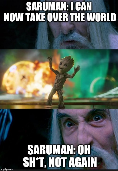 When Saruman tries to take over the world again and sees a problem | SARUMAN: I CAN NOW TAKE OVER THE WORLD; SARUMAN: OH SH*T, NOT AGAIN | image tagged in saruman,baby groot | made w/ Imgflip meme maker
