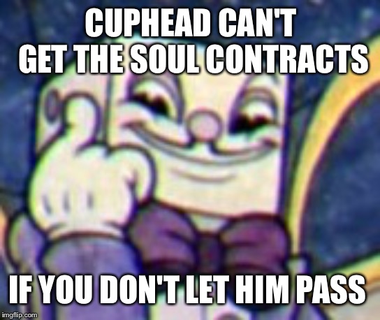 Just something I found out in the game | CUPHEAD CAN'T GET THE SOUL CONTRACTS; IF YOU DON'T LET HIM PASS | image tagged in cuphead,roll safe think about it,king dice,memes | made w/ Imgflip meme maker