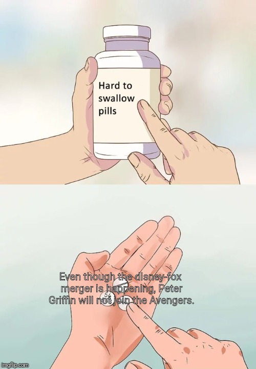 Hard To Swallow Pills Meme | Even though the disney-fox merger is happening, Peter Griffin will not join the Avengers. | image tagged in memes,hard to swallow pills | made w/ Imgflip meme maker