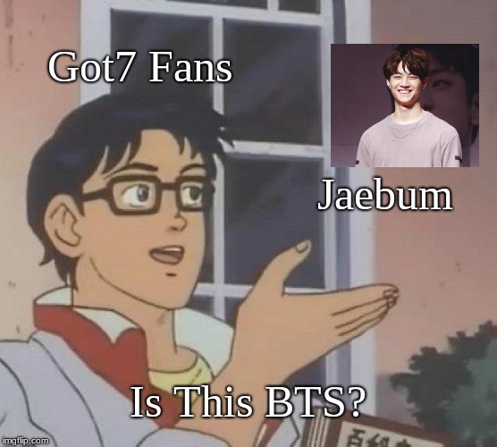 Is This A Pigeon | Got7 Fans; Jaebum; Is This BTS? | image tagged in memes,is this a pigeon | made w/ Imgflip meme maker