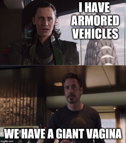 Loki & Iron Man | I HAVE ARMORED VEHICLES WE HAVE A GIANT VA**NA | image tagged in loki  iron man | made w/ Imgflip meme maker