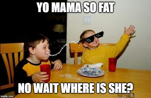 Yo Mamas So Fat Meme | YO MAMA SO FAT; NO WAIT WHERE IS SHE? | image tagged in memes,yo mamas so fat | made w/ Imgflip meme maker