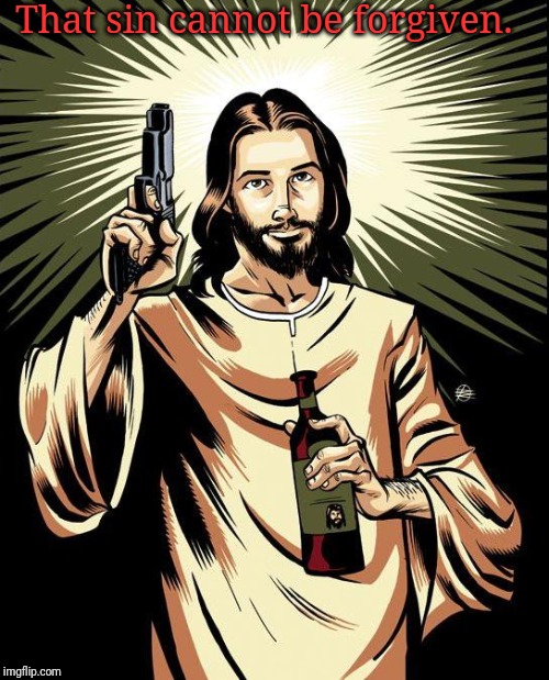 Ghetto Jesus | That sin cannot be forgiven. | image tagged in memes,ghetto jesus | made w/ Imgflip meme maker