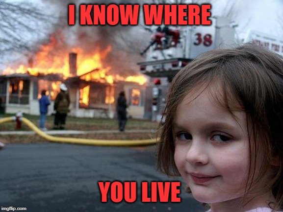 Disaster Girl Meme | I KNOW WHERE; YOU LIVE | image tagged in memes,disaster girl | made w/ Imgflip meme maker