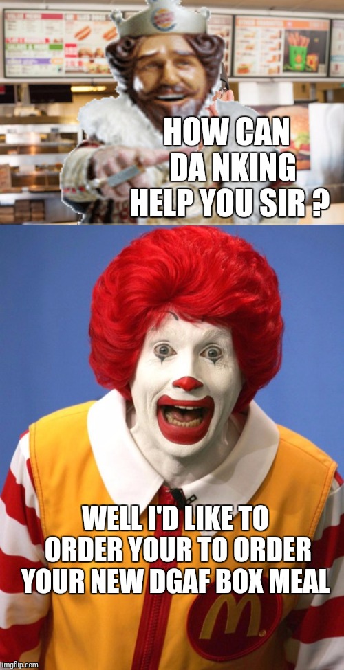 Burger King vs McDonald's | HOW CAN  DA NKING HELP YOU SIR ? WELL I'D LIKE TO ORDER YOUR TO ORDER YOUR NEW DGAF BOX MEAL | image tagged in ronald mcdonald,burger king,food,too funny,memes | made w/ Imgflip meme maker