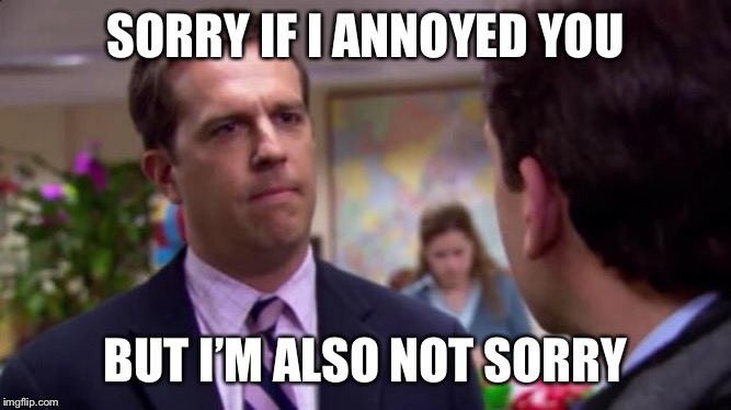 Sorry I annoyed you | SORRY IF I ANNOYED YOU; BUT I’M ALSO NOT SORRY | image tagged in sorry i annoyed you | made w/ Imgflip meme maker