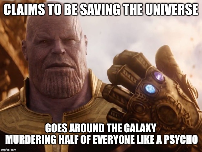 Thanos Smile | CLAIMS TO BE SAVING THE UNIVERSE; GOES AROUND THE GALAXY MURDERING HALF OF EVERYONE LIKE A PSYCHOPATH | image tagged in thanos smile | made w/ Imgflip meme maker