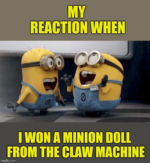 I won a "Bob"minion doll from THE CLAW! | MY REACTION WHEN; I WON A MINION DOLL FROM THE CLAW MACHINE | image tagged in memes,excited minions,minions,doll,44colt,the claw | made w/ Imgflip meme maker
