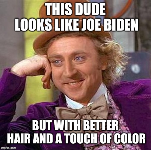 Creepy Condescending Wonka | THIS DUDE LOOKS LIKE JOE BIDEN; BUT WITH BETTER HAIR AND A TOUCH OF COLOR | image tagged in memes,creepy condescending wonka | made w/ Imgflip meme maker