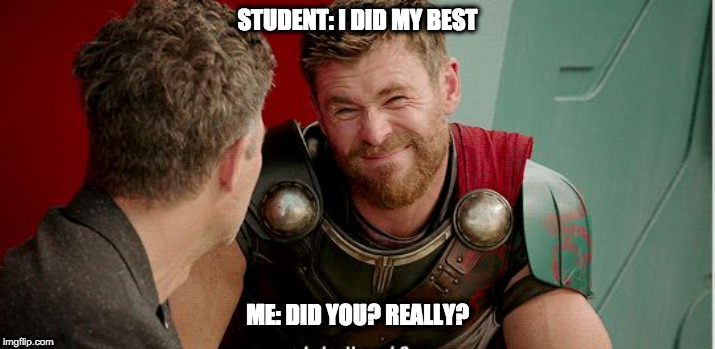 Thor is he though | STUDENT: I DID MY BEST; ME: DID YOU? REALLY? | image tagged in thor is he though | made w/ Imgflip meme maker