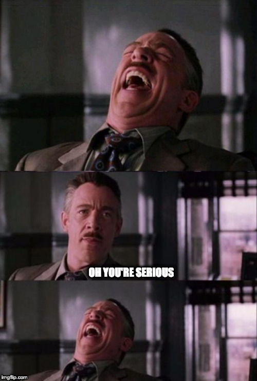 OH YOU'RE SERIOUS | image tagged in spider man boss,j jonah jameson | made w/ Imgflip meme maker