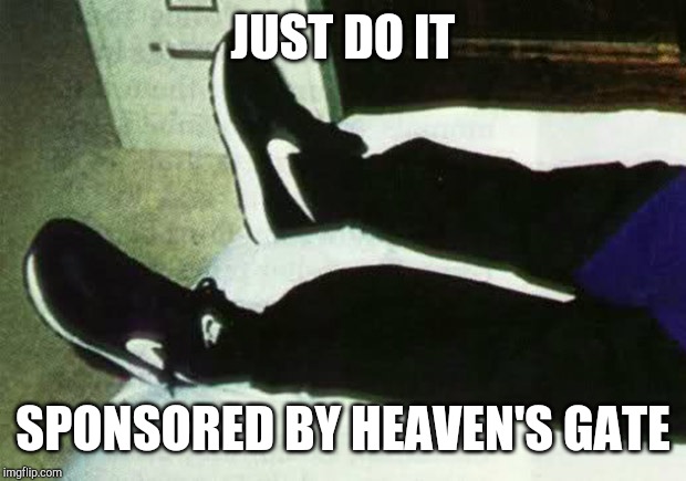 JUST DO IT; SPONSORED BY HEAVEN'S GATE | image tagged in humor,dark humor,memes | made w/ Imgflip meme maker
