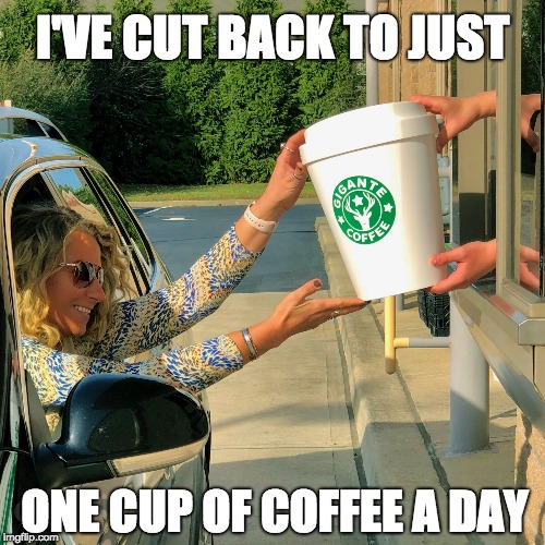XL Coffee |  I'VE CUT BACK TO JUST; ONE CUP OF COFFEE A DAY | image tagged in xl coffee | made w/ Imgflip meme maker