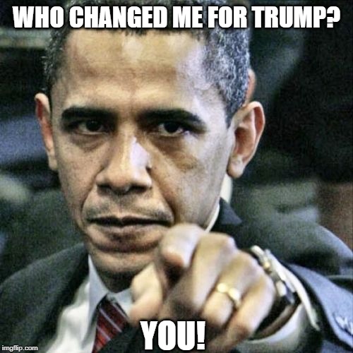 Pissed Off Obama | WHO CHANGED ME FOR TRUMP? YOU! | image tagged in memes,pissed off obama | made w/ Imgflip meme maker