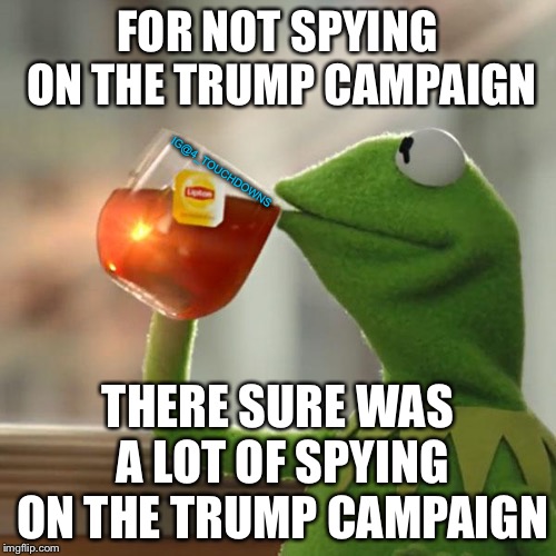 Spygate starting to unravel... | FOR NOT SPYING ON THE TRUMP CAMPAIGN; IG@4_TOUCHDOWNS; THERE SURE WAS A LOT OF SPYING ON THE TRUMP CAMPAIGN | image tagged in but thats none of my business,spygate,obama | made w/ Imgflip meme maker