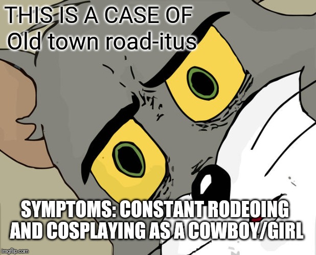Unsettled Tom Meme | THIS IS A CASE OF; Old town road-itus; SYMPTOMS: CONSTANT RODEOING AND COSPLAYING AS A COWBOY/GIRL | image tagged in memes,unsettled tom | made w/ Imgflip meme maker