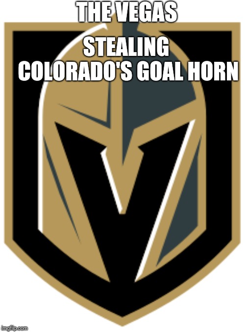 Vegas golden knights | THE VEGAS; STEALING COLORADO'S GOAL HORN | image tagged in vegas golden knights | made w/ Imgflip meme maker