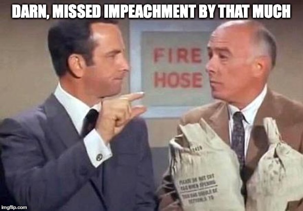 Get Smart | DARN, MISSED IMPEACHMENT BY THAT MUCH | image tagged in get smart | made w/ Imgflip meme maker